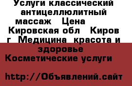 Услуги классический антицеллюлитный массаж › Цена ­ 300 - Кировская обл., Киров г. Медицина, красота и здоровье » Косметические услуги   